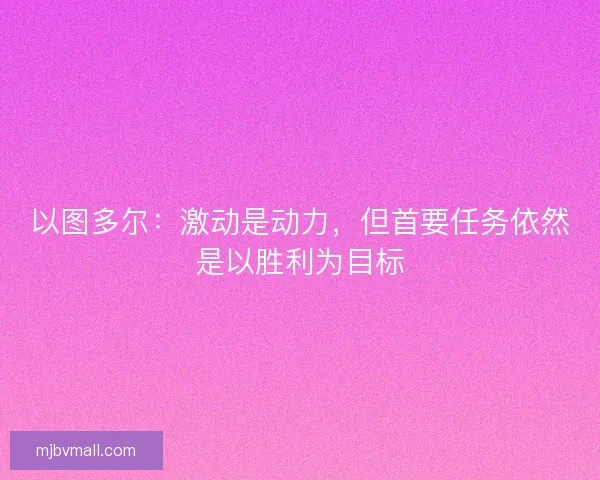 以图多尔：激动是动力，但首要任务依然是以胜利为目标