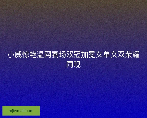 小威惊艳温网赛场双冠加冕女单女双荣耀同现